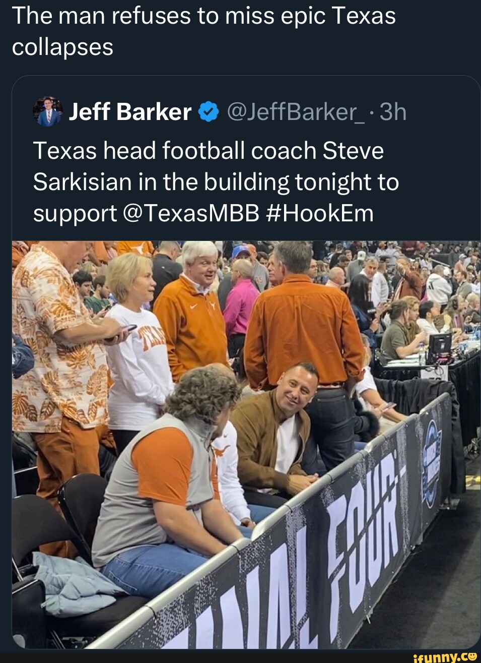 The man refuses to miss epic Texas collapses Jeff Barker Texas head football  coach Steve Sarkisian in the building tonight to support @TexasMBB #HookEm  - iFunny