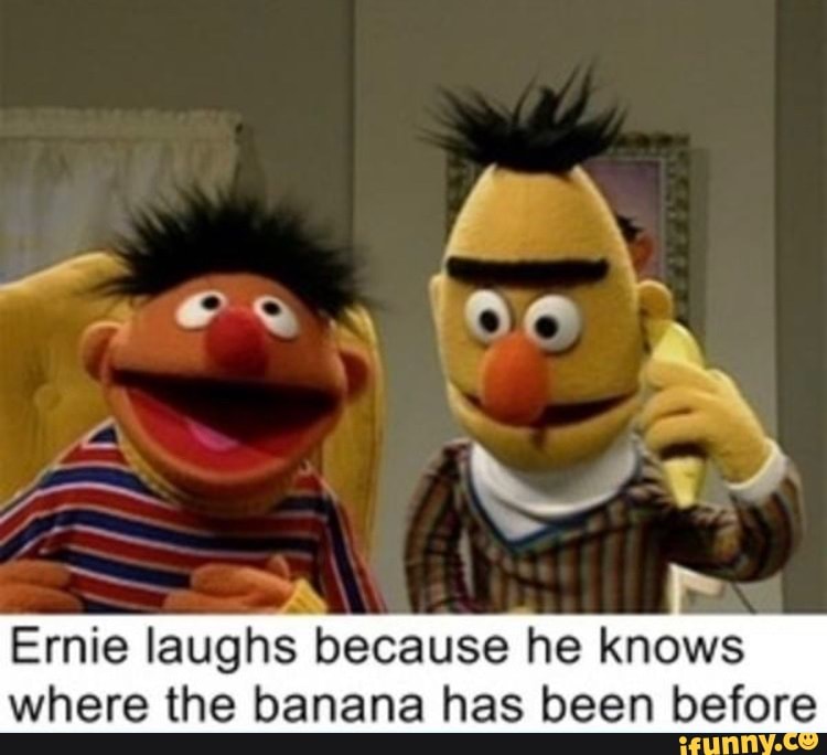 4\
Ernie laughs because he knows where the banana has been before