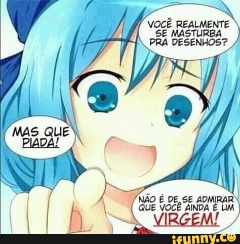 E DE,SE ADMIRAR Não
QUE VOCE AINDA je