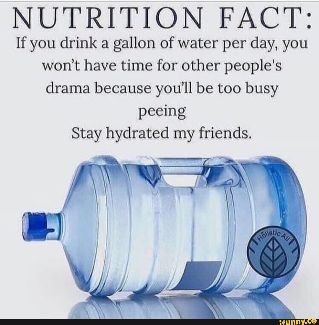 Nutrition Fact If You Drink A Gallon Of Water Per Day You Wont Have Time For Other Peoples 