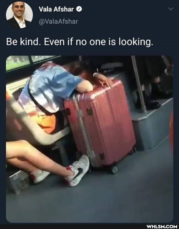 Be kind. Even if no one is looking.