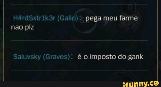 pega meu farme
nao piz
Sº (Graves): Imposto do gank