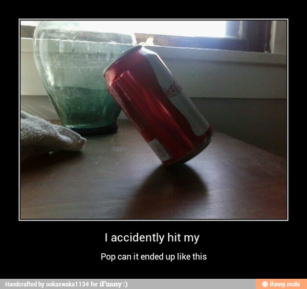 I accidently hit my
Pop can it ended up like this - I accidently hit my
Pop can it ended up like this