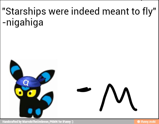 "Starships were indeed meant to fly"
-nigahiga