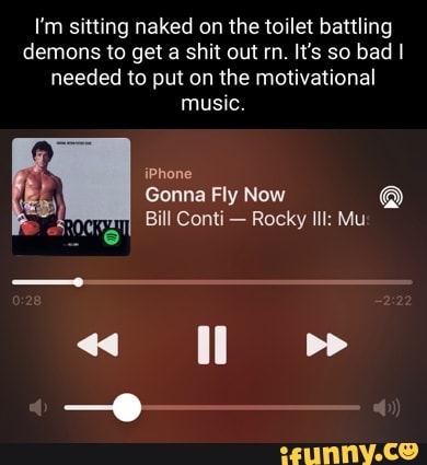 I'm sitting naked on the toilet battling demons to get a shit out rn