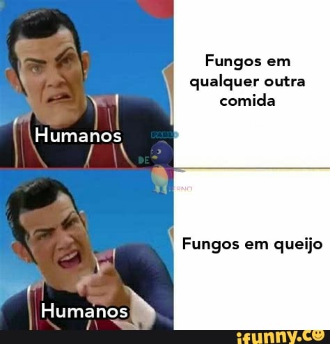 Fungos em qualquer outra comida
Humanos
Humanos
Fungos em queijo