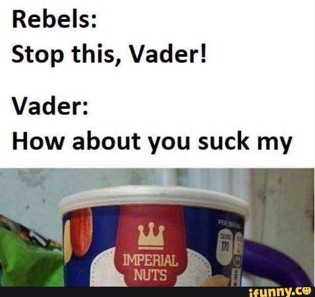 Rebels:
Stop this, Vader!
Vader:
How about you suck my