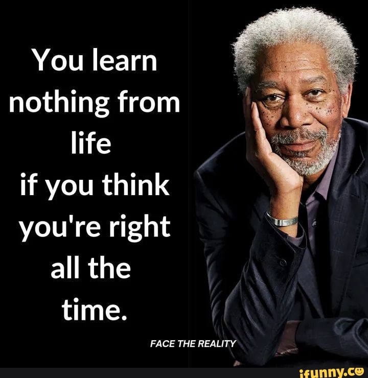 You learn nothing from life if you think you're right all the time ...