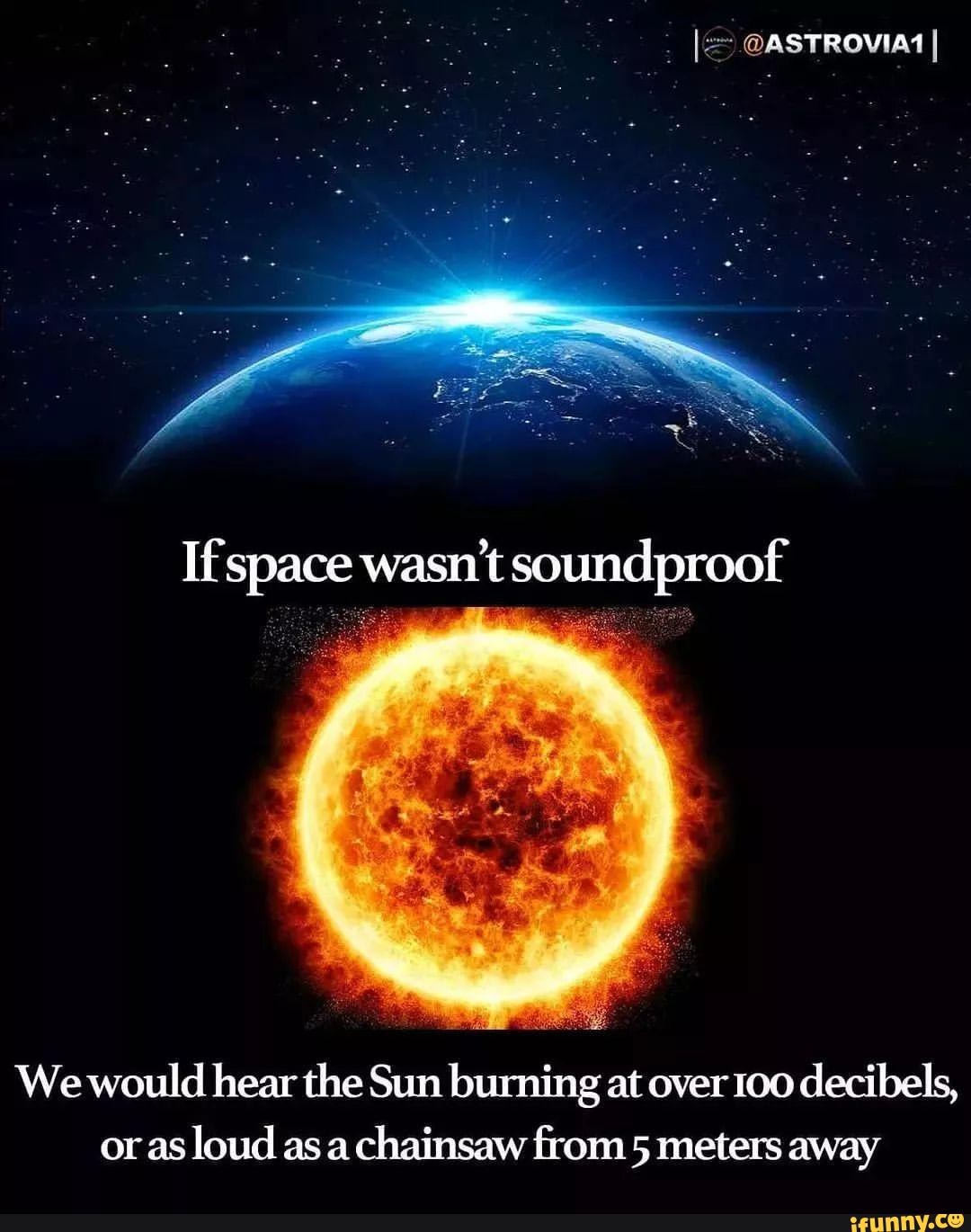 If space wasn't soundproof We would hear the Sun burning at over 100