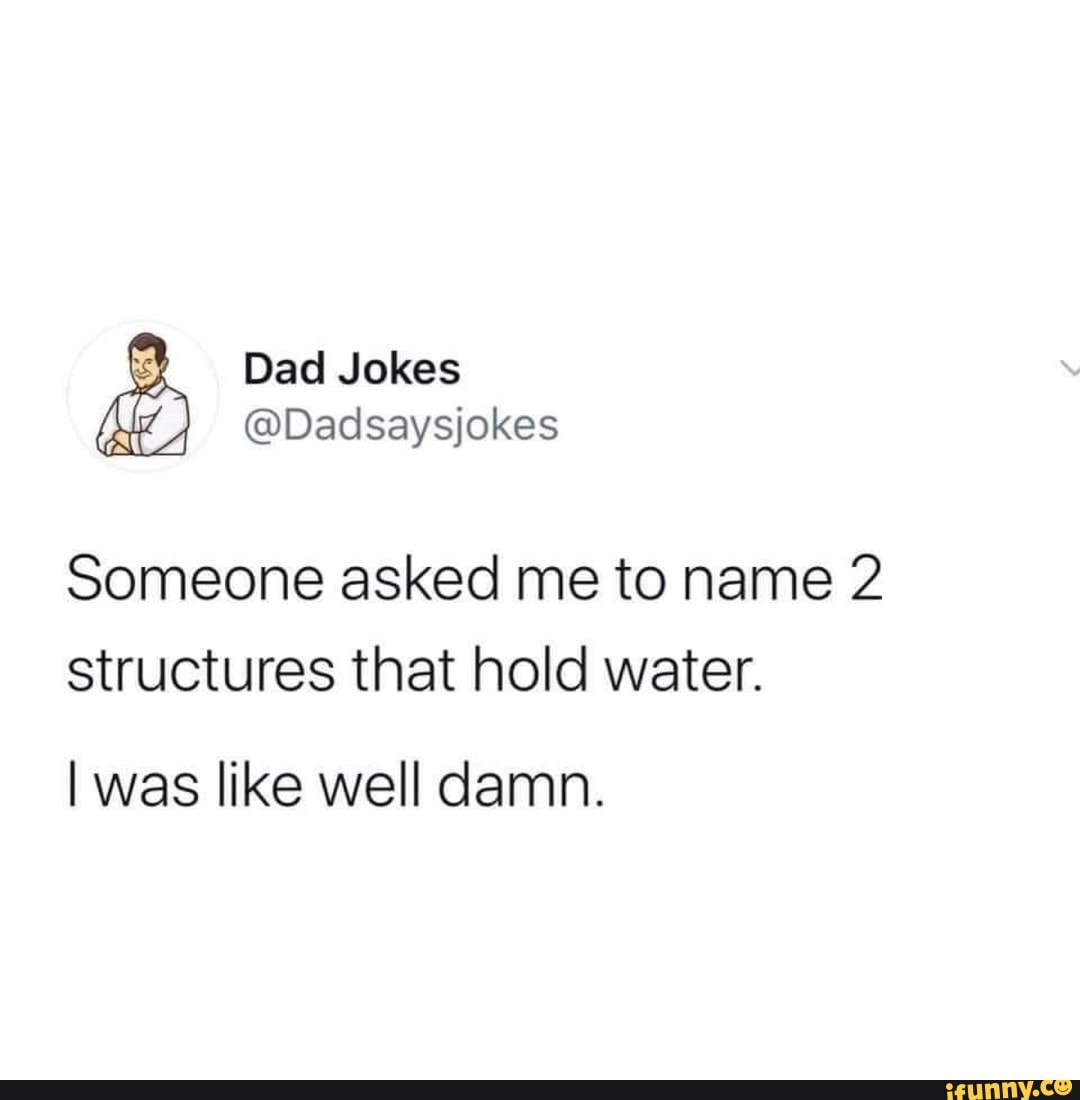 Dad Jokes
@Dadsaysjokes
Someone asked me to name 2 structures that hold water.
I was like well damn.