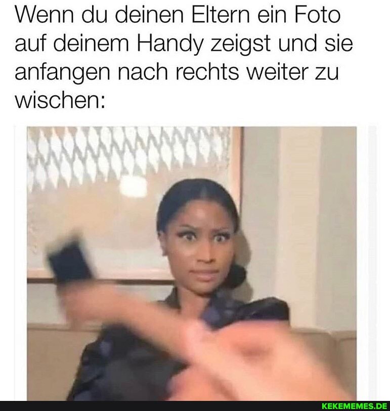 Wenn du deinen Eltern ein Foto auf deinem Handy zeigst und sie anfangen nach rechts weiter zu wischen: