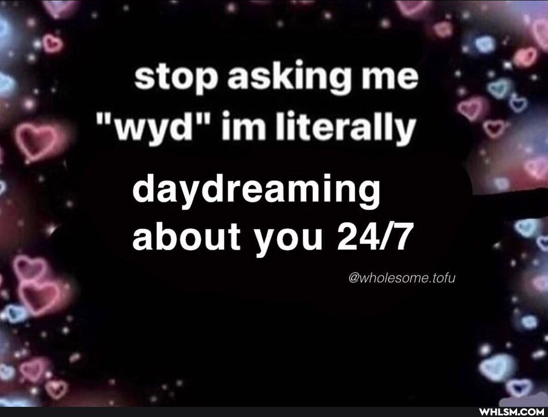 stop asking me
"wyd" im literally
daydreaming about you
@wholes
