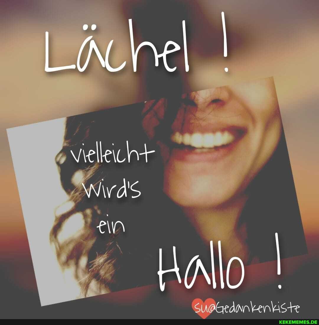 Lächel I
Wird
an