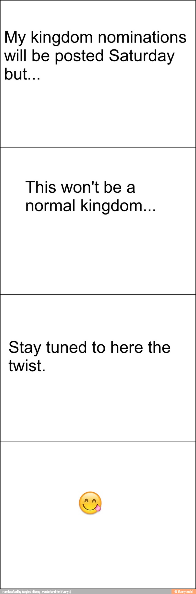 My kingdom nominations
will be posted Saturday
This won't be a
normal kingdom...
Stay tuned to here the
twist.