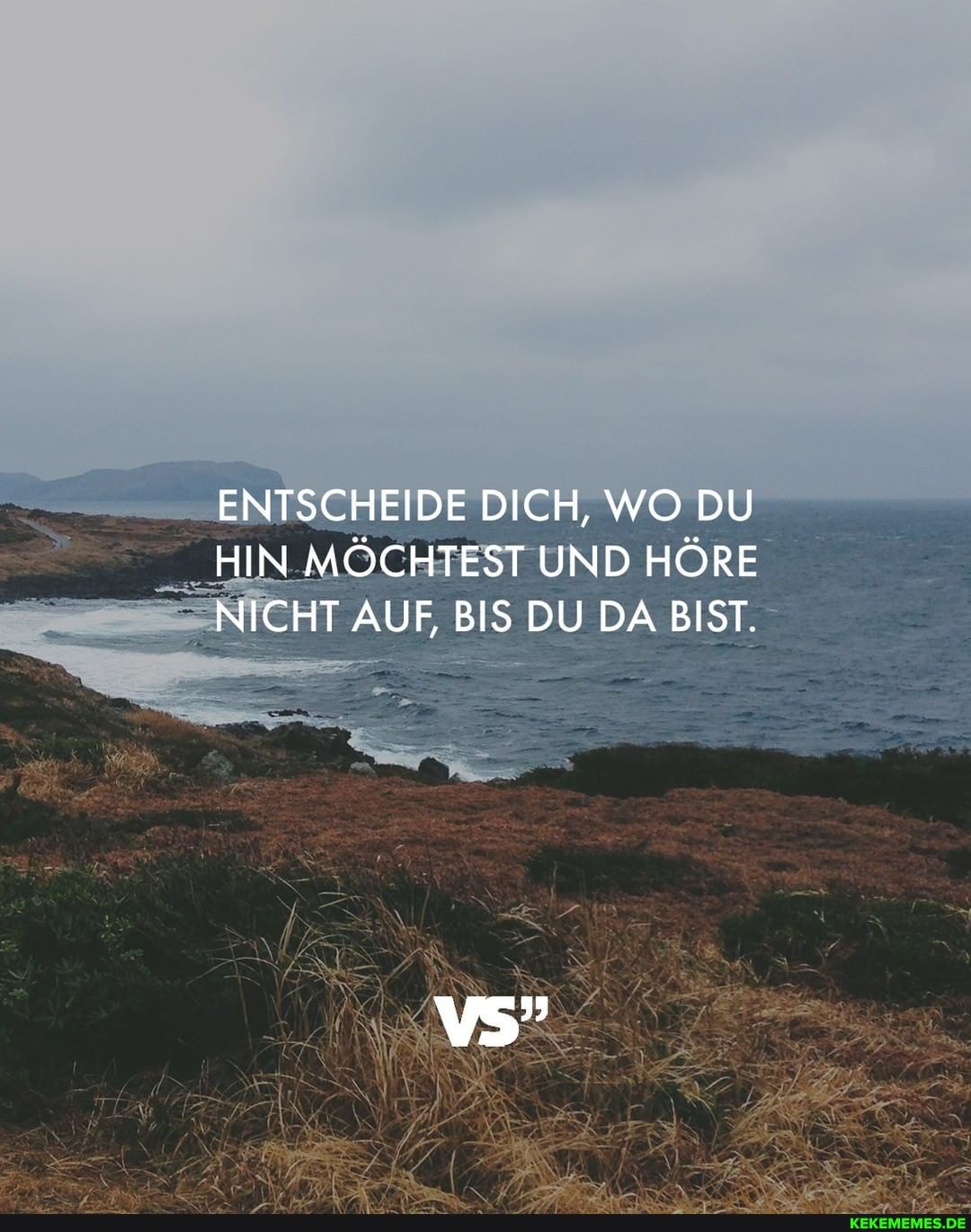 ENTSCHEIDE DICH, WO DU HIN MÖCHTEST UND HÖRE NICHT AUF, BIS DU DA BIST.