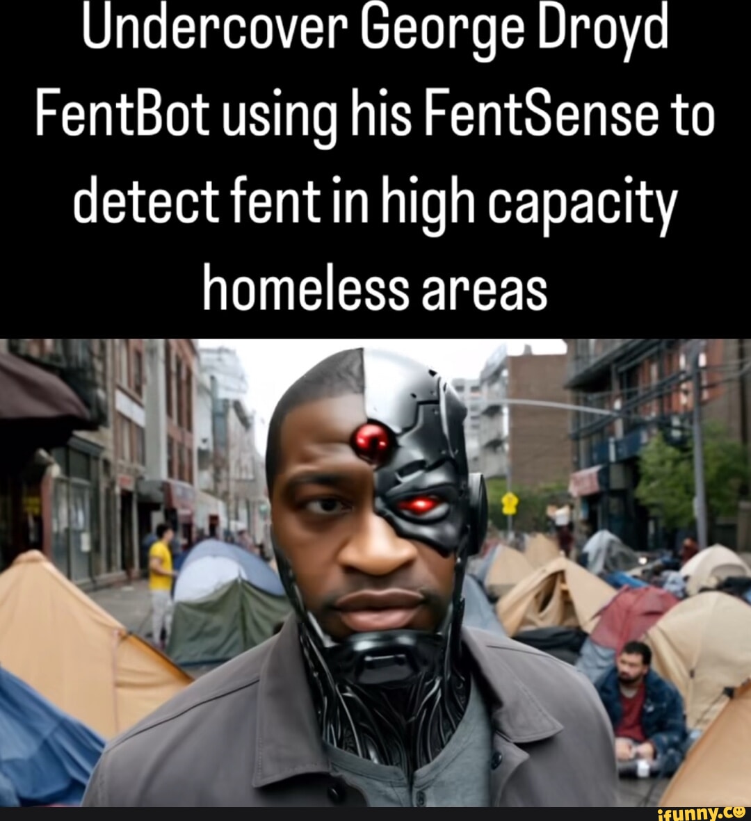 Undercover George Droyd FentBot using his FentSense to detect fent in high  capacity homeless areas - iFunny