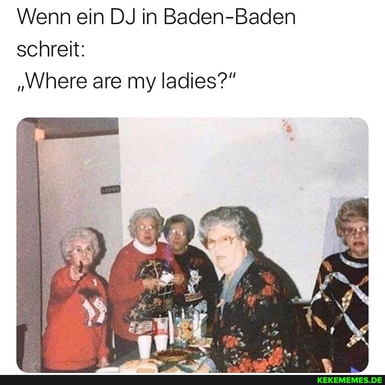 Wenn ein DJ in Baden-Baden schreit:
"Where are my ladies?"