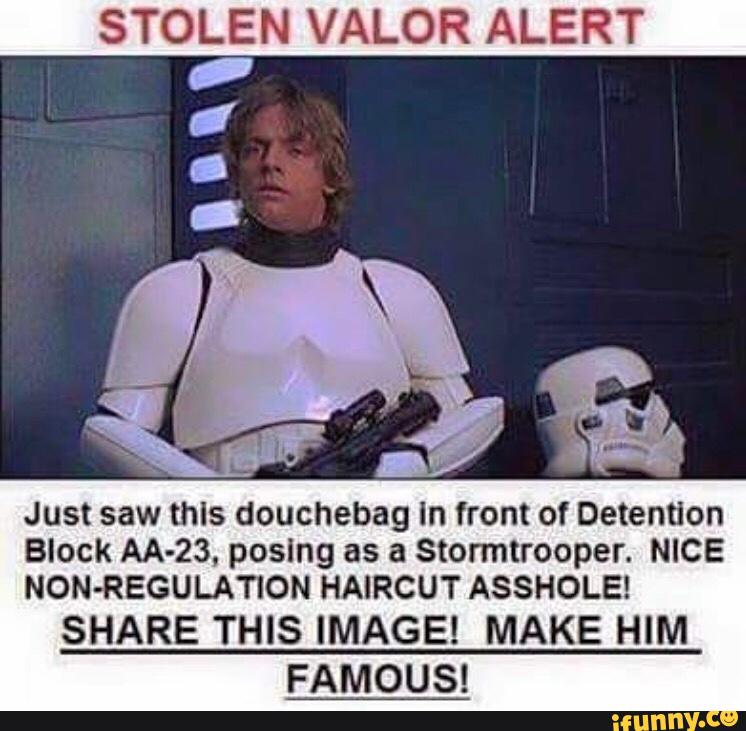 STOLEN VALOR ALERT
Just saw this douchebag In front of Detention
Block AA-23, posing as a Stonntrooper. NICE
NON-REGULATION HAIRCUT ASSHOLE!
SHARE THIS IMAGE! MAKE HIM
FAMOUS!
