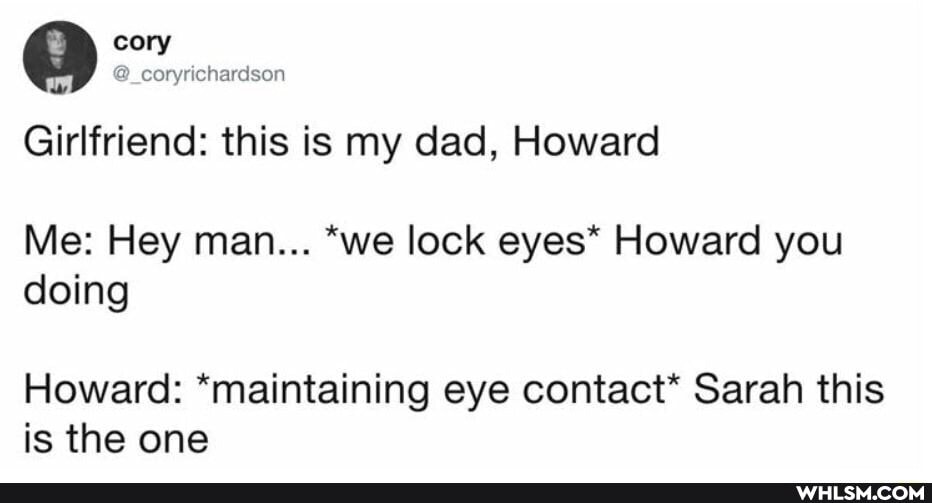 Some wholesome memes for y’all Girlfriend this is my dad, Howard Me