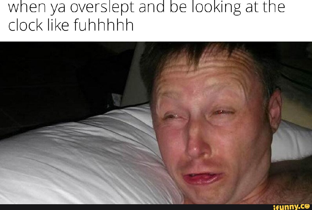 When ya overslept and be looking at the clock like funhhhh we iFunny
