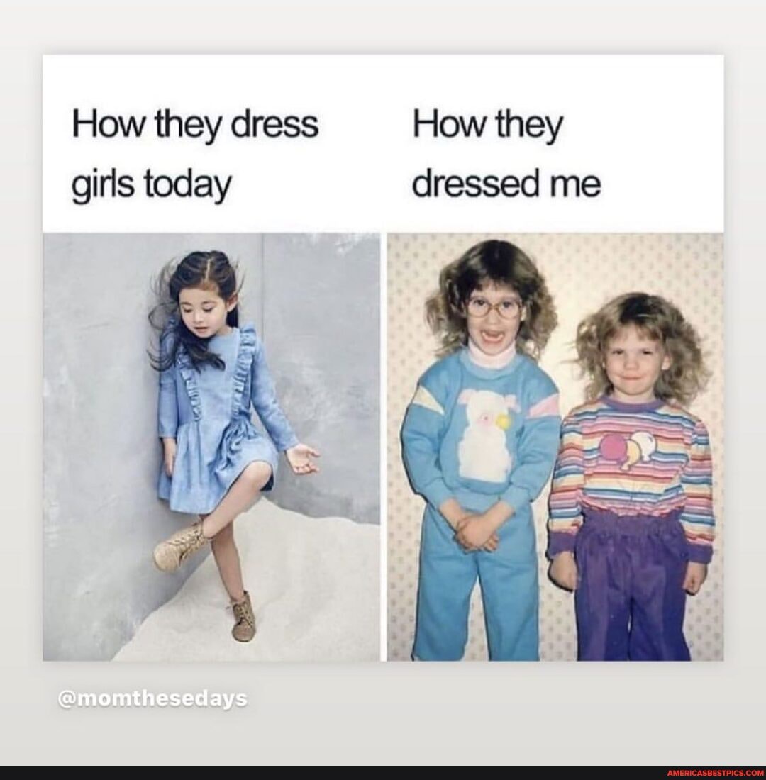 How they dressed me How they dress girls today America’s best pics