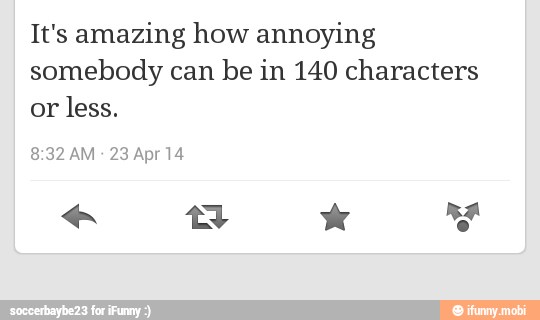 It's amazing how annoying
somebody can be in 140 characters
or
less.