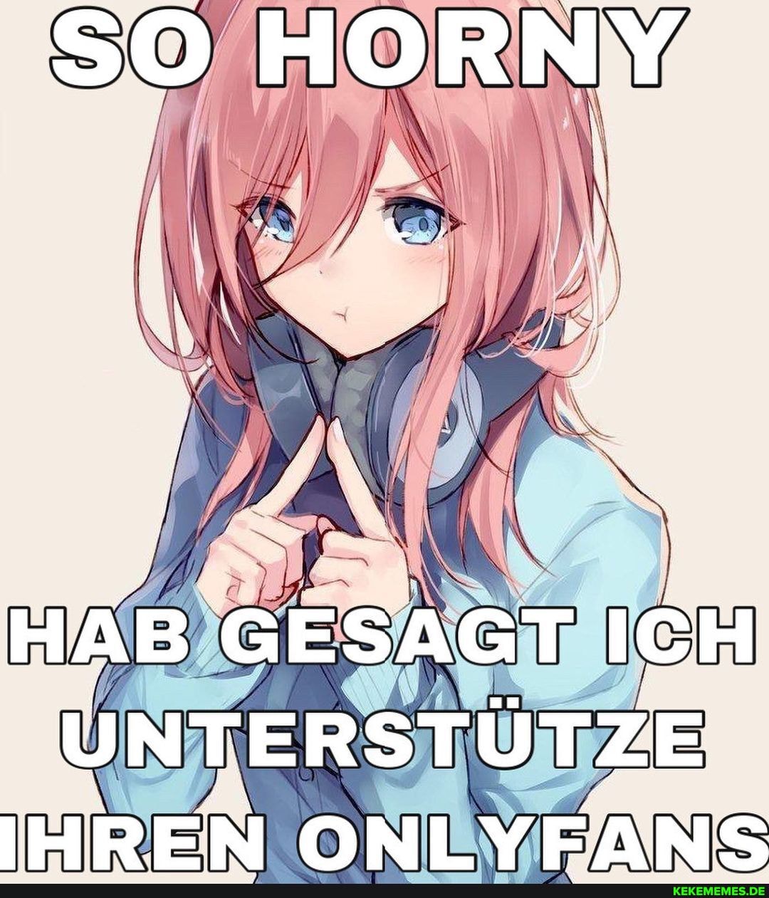 SO HORNY
HAB GESAGT ICH U NTE RSTÜTZE IHR E N ONLY FANS