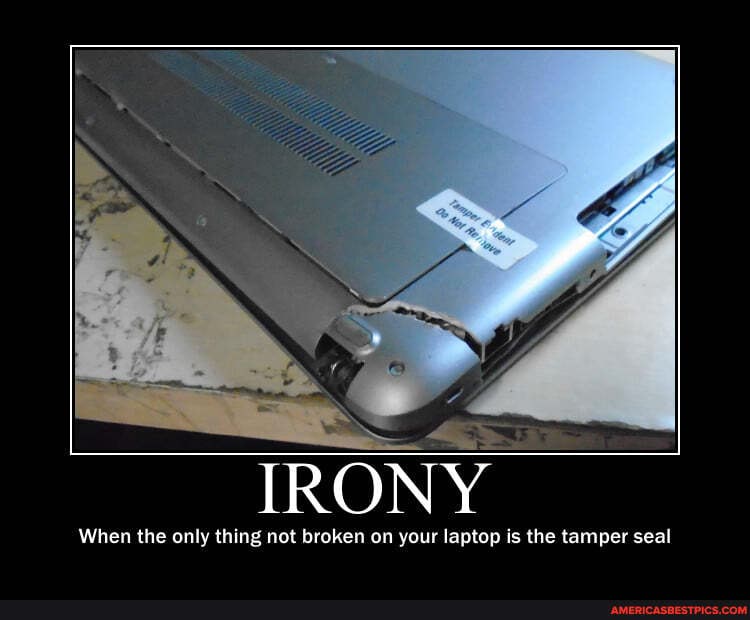 IRONY
When the only thing not broken on your laptop is the tamper seal