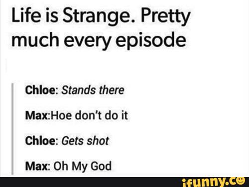 Life is Strange. Pretty much every episode Chloe: Stands ...
