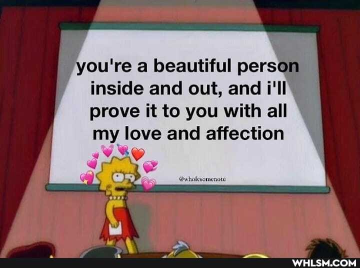 you're a beautiful person inside and out, and i'll
prove it to you with all my love and affection pe "\d