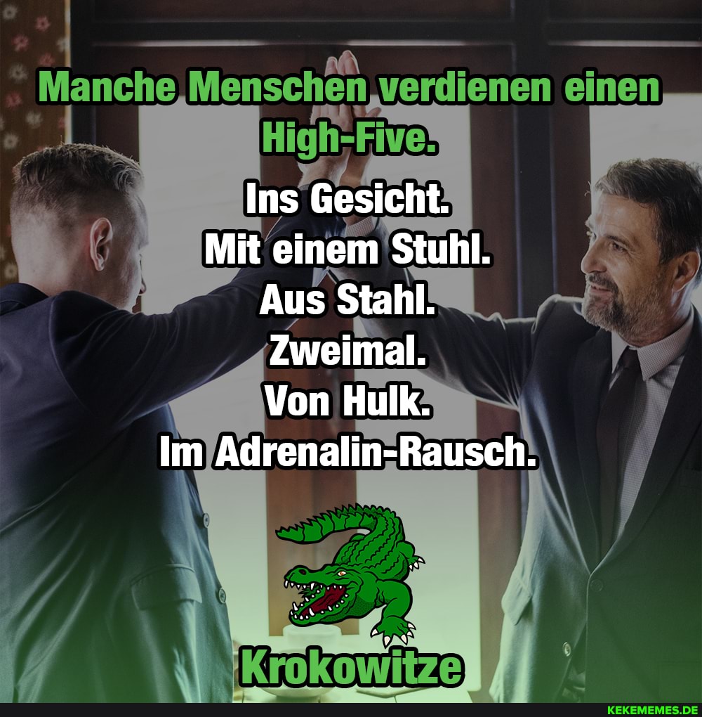 Manche Menschen verdienen einen
Ins Gesicht.
Mit einem Stuhl.
Aus Stahl.
Zweimal.
Von Hulk.
Im Adrenalin-Rausch.