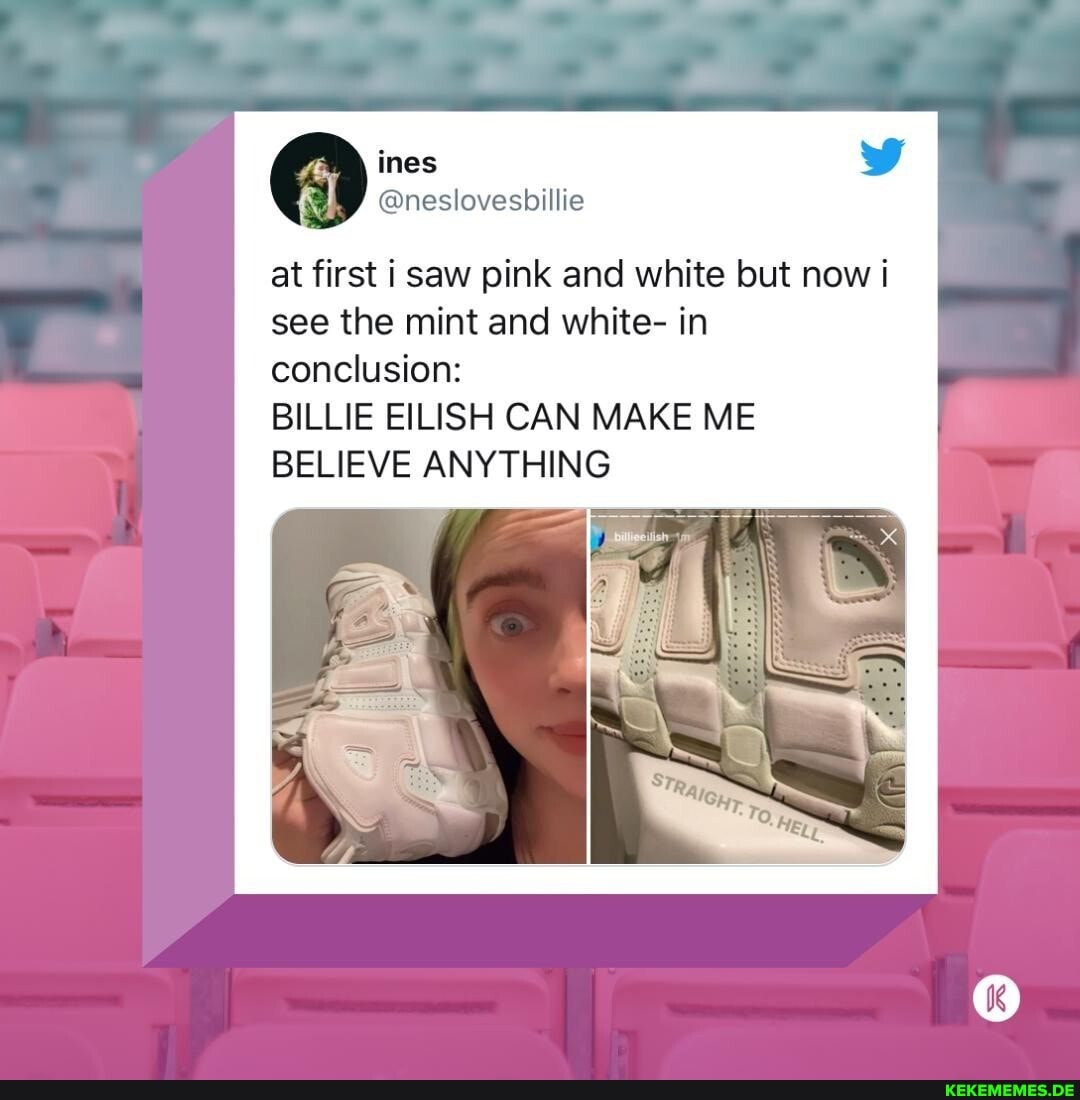 \ ines
at first i saw pink and white but now see the mint and white- in
conclusion:
BILLIE EILISH CAN MAKE ME BELIEVE ANYTHING