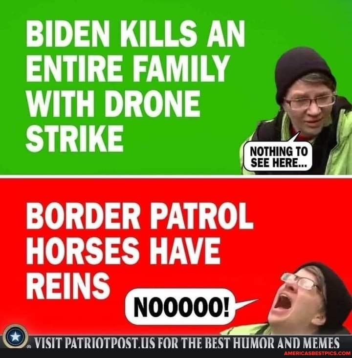 BIDEN KILLS AN ENTIRE FAMILY WITH DRONE STRIKE BORDER PATROL HORSES