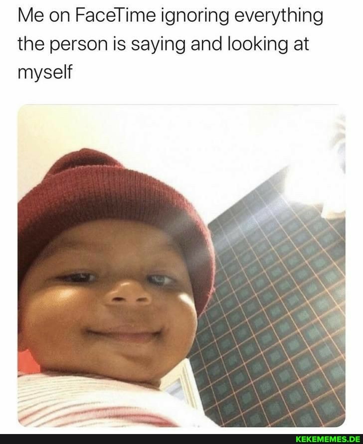 Me on FaceTime ignoring everything the person is saying and looking at myself