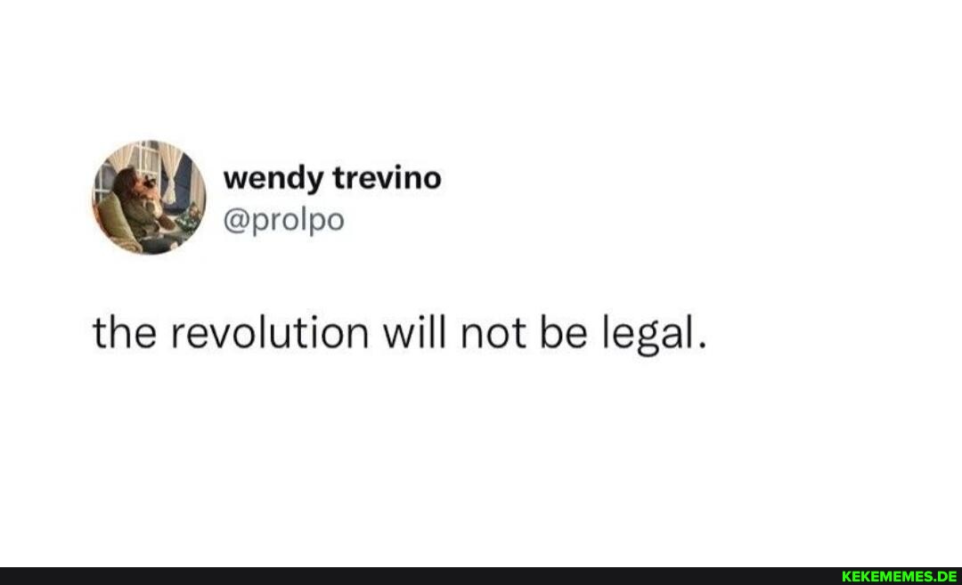 ) wendy trevino @prolpo the revolution will not be legal.