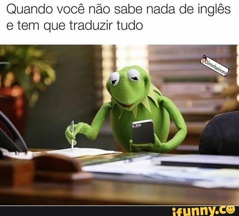 Quando você não sabe nada de inglês
e tem que traduzir tudo