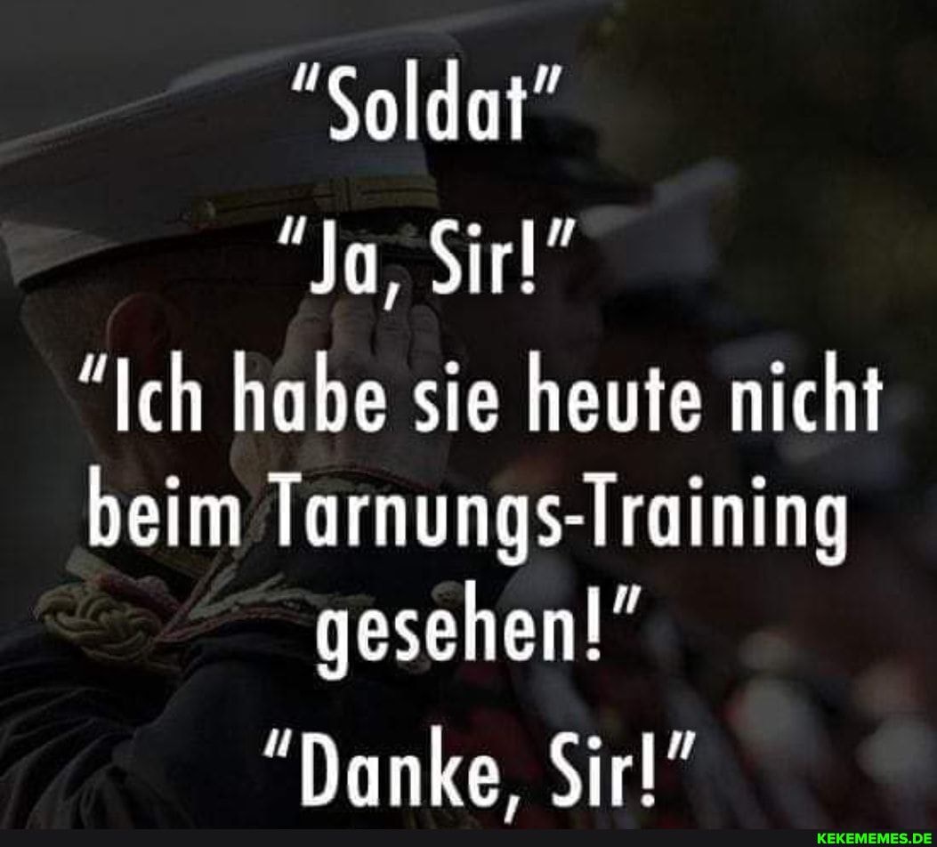 "Soldat"
Ja, Sir!"
"Ich habe sie heute nicht beim Tarnungs-Training gesehen!"
"Danke, Sir!"