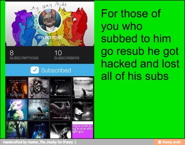 IS O
you who
subbed to him
go resub he got
hacked and lost
all of his subs