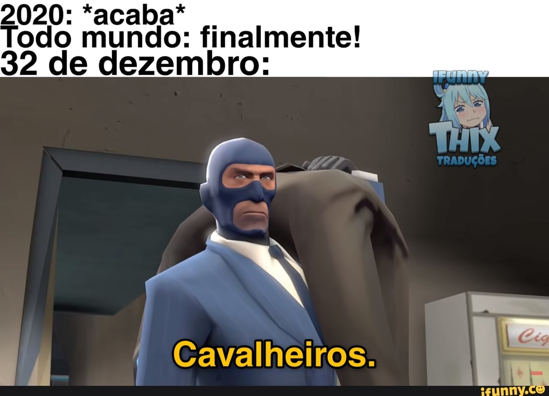 2020: *acaba* .
odo mundo: finalmente!
32 de dezembro:
cs
Cavalheiros.