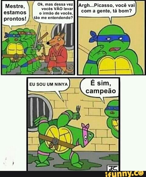 Mestre, Argh...Picasso, você vai
com a gente, tá bom?