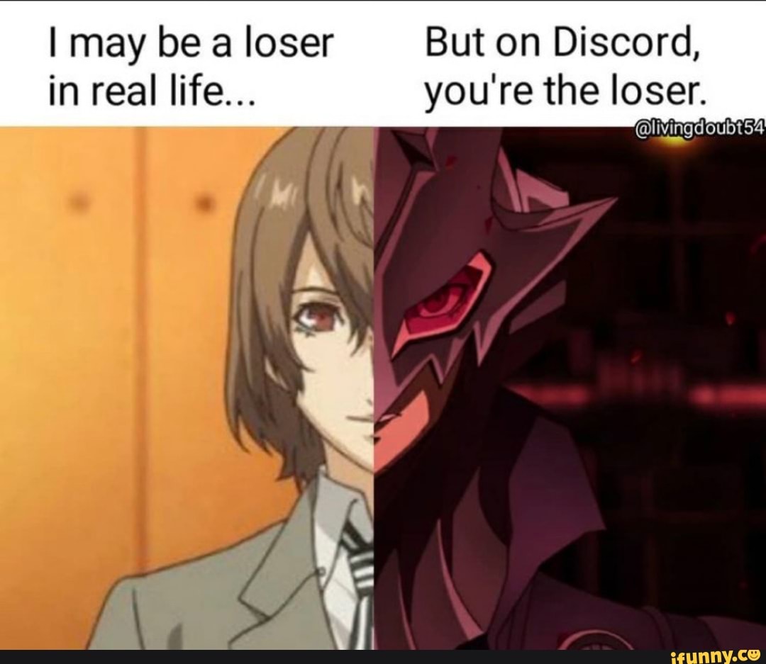 I may be a loser But on Discord, in real life... you're the loser ...