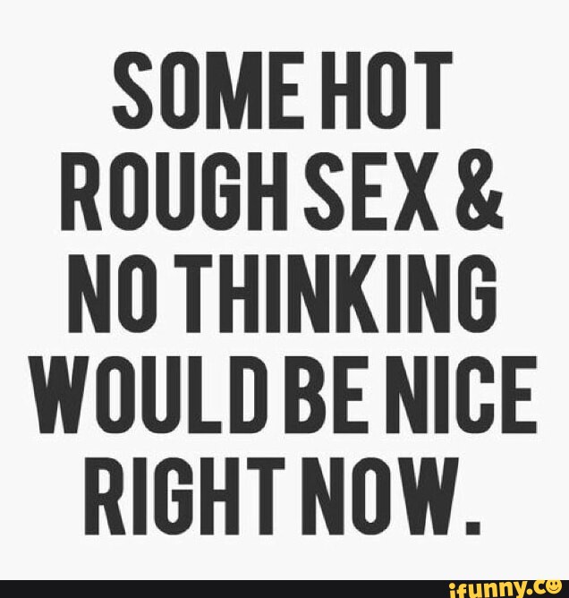 Some Hot Rough Sex And No Thinking Would Be Nice Right Now Ifunny 