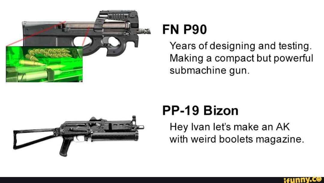Years of designing and testing.
Making a compact but powerful
submachine gun.
PP-19 Bizon
Hey Ivan lets make an AK
with weird boolets magazine.