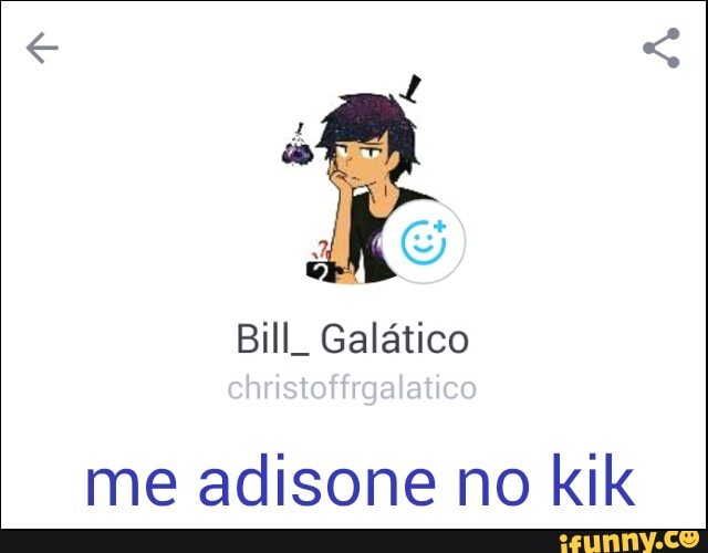 Bill. Galático
me adisone no kik
