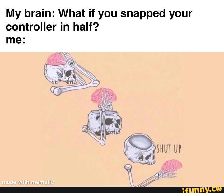 Snapping Control Meme My brain: What if you snapped your controller in half? me: SHUT UP WA ...