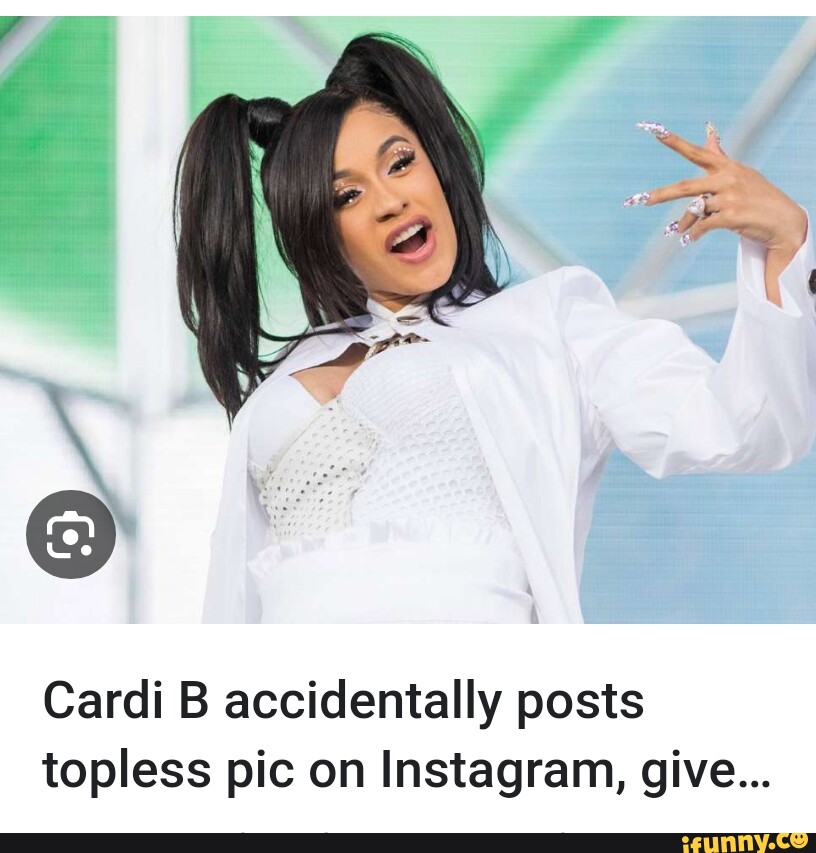 Cardi B Accidentally Posts Topless Pic On Instagram, Give... - IFunny