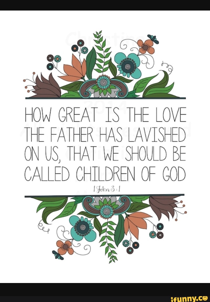 How great is the love the father has lavished on us that we should be