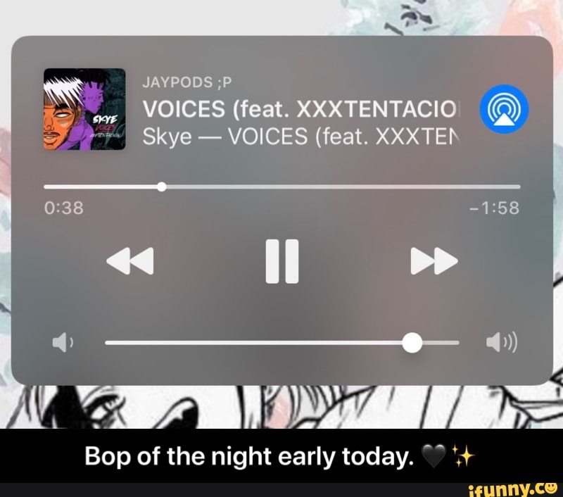 NS JAYPODS ;P
VOICES (feat. XXXTENTACIO VOICES (feat. XXXTEN
kr IAN
Bop of the night early today. - Bop of the night early today. π€β¨