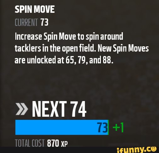 SPIN MOVE
Increase Spin Move to spin around tacklers in the open field. New Spin Moves are unlocked at 65, 79, and 88.
" NEXT 74
870 yp