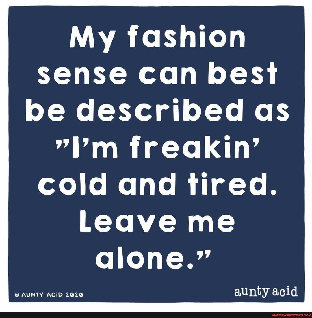 My fashion sense can best be described as
"I'm freakin'
cold and tired.
Leave me alone."
aunty acid